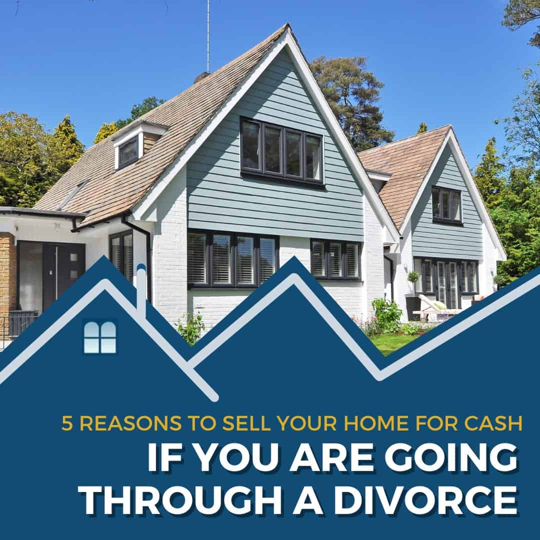 5 Reasons to Sell Your Home for Cash If You are Going Through a Divorce